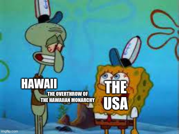Spongebob and squidward Shaking hands | THE USA; HAWAII; THE OVERTHROW OF THE HAWAIIAN MONARCHY | image tagged in spongebob and squidward shaking hands | made w/ Imgflip meme maker