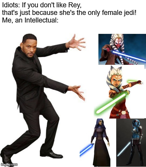 There are plenty of other ones, but I couldn't fit any others, and none could come to mind | Idiots: If you don't like Rey, that's just because she's the only female jedi! 
Me, an Intellectual: | image tagged in tada will smith,star wars meme,memes,female jedi,me an intellectual,funny memes | made w/ Imgflip meme maker