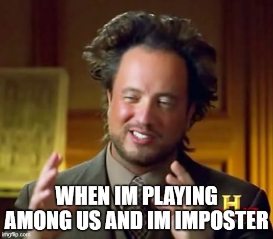 Ancient Aliens Meme | WHEN IM PLAYING AMONG US AND IM IMPOSTER | image tagged in memes,ancient aliens | made w/ Imgflip meme maker