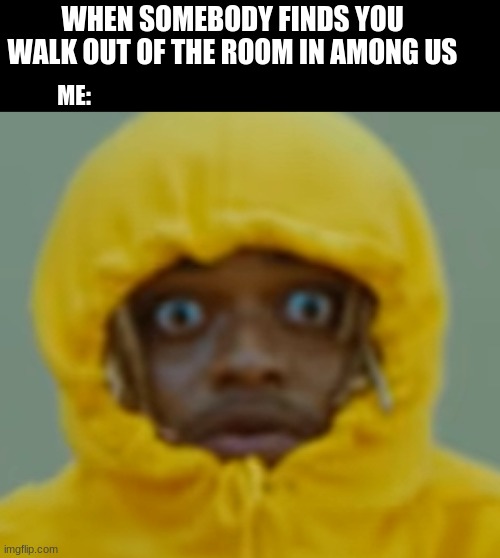 black kenny | WHEN SOMEBODY FINDS YOU WALK OUT OF THE ROOM IN AMONG US; ME: | image tagged in black kenny | made w/ Imgflip meme maker
