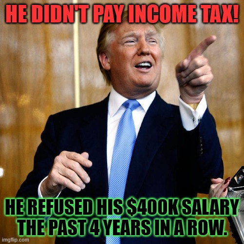 Trump didn't pay Tax |  HE DIDN'T PAY INCOME TAX! HE REFUSED HIS $400K SALARY THE PAST 4 YEARS IN A ROW. | image tagged in donald trump,taxes,works for free,salary | made w/ Imgflip meme maker