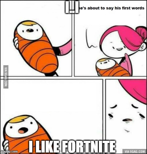 He is About to Say His First Words | I..I; I LIKE FORTNITE | image tagged in he is about to say his first words | made w/ Imgflip meme maker