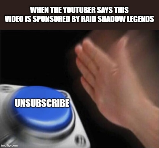 Blank Nut Button | WHEN THE YOUTUBER SAYS THIS VIDEO IS SPONSORED BY RAID SHADOW LEGENDS; UNSUBSCRIBE | image tagged in memes,blank nut button | made w/ Imgflip meme maker