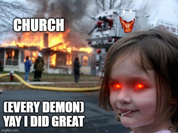 Disaster Girl | CHURCH; (EVERY DEMON) YAY I DID GREAT | image tagged in memes,disaster girl | made w/ Imgflip meme maker