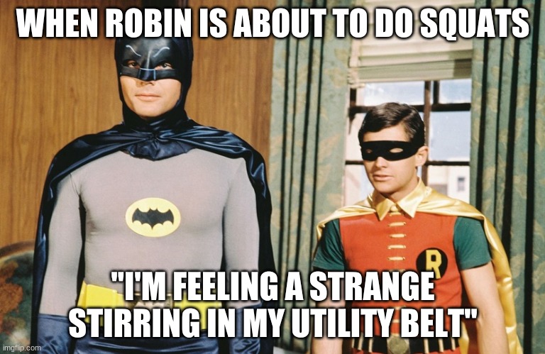 Batman | WHEN ROBIN IS ABOUT TO DO SQUATS; ''I'M FEELING A STRANGE STIRRING IN MY UTILITY BELT'' | image tagged in memes,funny memes,dank memes | made w/ Imgflip meme maker
