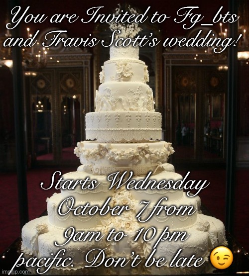 wedding cake | You are Invited to Fg_bts and Travis Scott’s wedding! Starts Wednesday October 7 from 9am to 10 pm pacific. Don’t be late 😉 | image tagged in wedding cake | made w/ Imgflip meme maker