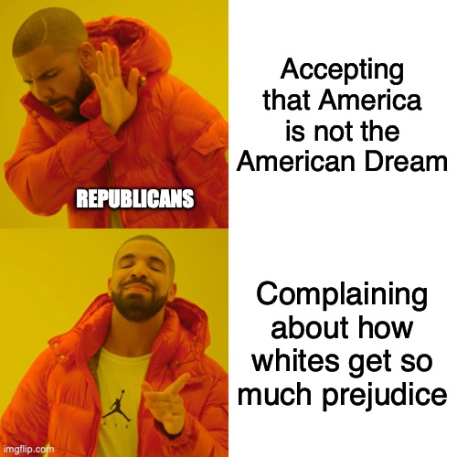 Drake Hotline Bling Meme | Accepting that America is not the American Dream; REPUBLICANS; Complaining about how whites get so much prejudice | image tagged in memes,drake hotline bling | made w/ Imgflip meme maker