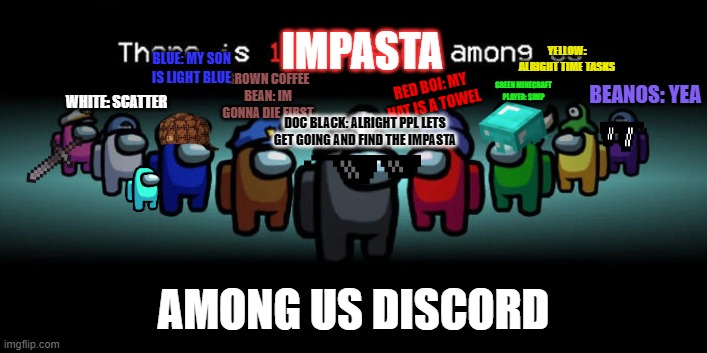 Join the Among Us Discord | IMPASTA; YELLOW: ALRIGHT TIME TASKS; BLUE: MY SON IS LIGHT BLUE; BROWN COFFEE BEAN: IM GONNA DIE FIRST; RED BOI: MY HAT IS A TOWEL; GREEN MINECRAFT PLAYER: SIMP; BEANOS: YEA; WHITE: SCATTER; DOC BLACK: ALRIGHT PPL LETS GET GOING AND FIND THE IMPASTA; AMONG US DISCORD | image tagged in impostor among us | made w/ Imgflip meme maker