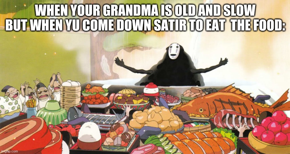 The food |  WHEN YOUR GRANDMA IS OLD AND SLOW BUT WHEN YU COME DOWN SATIR TO EAT  THE FOOD: | image tagged in when your food arrives | made w/ Imgflip meme maker