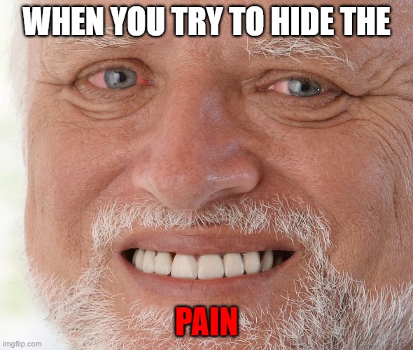 i am not creative | WHEN YOU TRY TO HIDE THE; PAIN | image tagged in unfunny | made w/ Imgflip meme maker