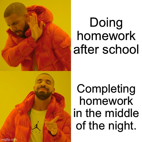 Drake Hotline Bling Meme | Doing homework after school; Completing homework in the middle of the night. | image tagged in memes,drake hotline bling | made w/ Imgflip meme maker
