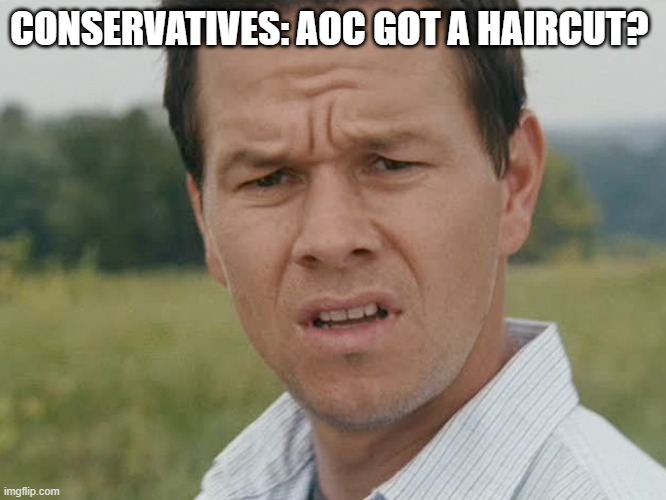Huh  | CONSERVATIVES: AOC GOT A HAIRCUT? | image tagged in huh | made w/ Imgflip meme maker