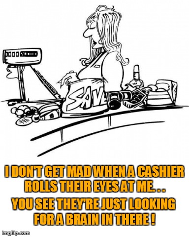 Surly cashiers, not a problem | image tagged in funny | made w/ Imgflip meme maker