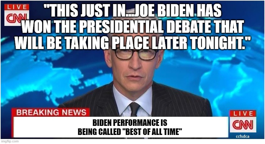 Seems legit..... | "THIS JUST IN...JOE BIDEN HAS WON THE PRESIDENTIAL DEBATE THAT WILL BE TAKING PLACE LATER TONIGHT."; BIDEN PERFORMANCE IS BEING CALLED "BEST OF ALL TIME" | image tagged in cnn,trump,biden,debate | made w/ Imgflip meme maker