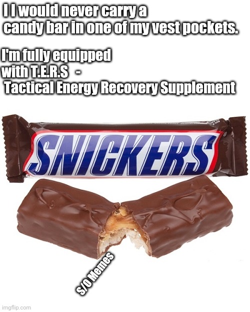 Snickers bar | I I would never carry a candy bar in one of my vest pockets. I'm fully equipped with T.E.R.S   - 
 Tactical Energy Recovery Supplement; S/O Memes | image tagged in snickers bar | made w/ Imgflip meme maker