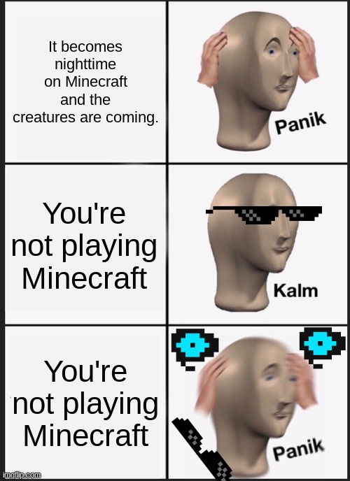 Oh no... | It becomes nighttime on Minecraft and the creatures are coming. You're not playing Minecraft; You're not playing Minecraft | image tagged in memes,panik kalm panik | made w/ Imgflip meme maker