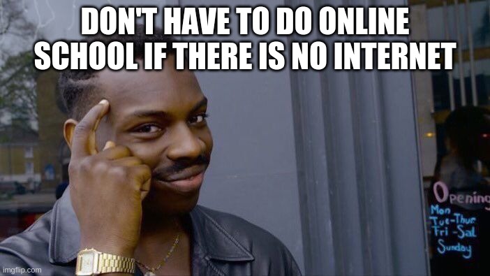 If You Think about it... | DON'T HAVE TO DO ONLINE SCHOOL IF THERE IS NO INTERNET | image tagged in memes,roll safe think about it | made w/ Imgflip meme maker