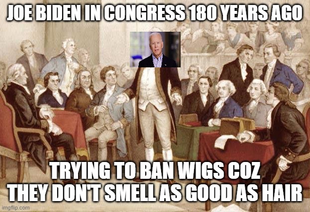 First Continental Congress | JOE BIDEN IN CONGRESS 180 YEARS AGO; TRYING TO BAN WIGS COZ THEY DON'T SMELL AS GOOD AS HAIR | image tagged in first continental congress | made w/ Imgflip meme maker