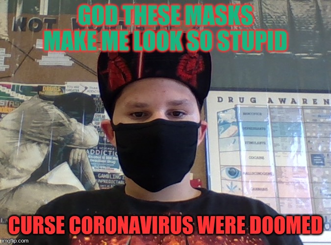 Stupid Mask | GOD THESE MASKS MAKE ME LOOK SO STUPID; CURSE CORONAVIRUS WERE DOOMED | image tagged in this is a curse | made w/ Imgflip meme maker