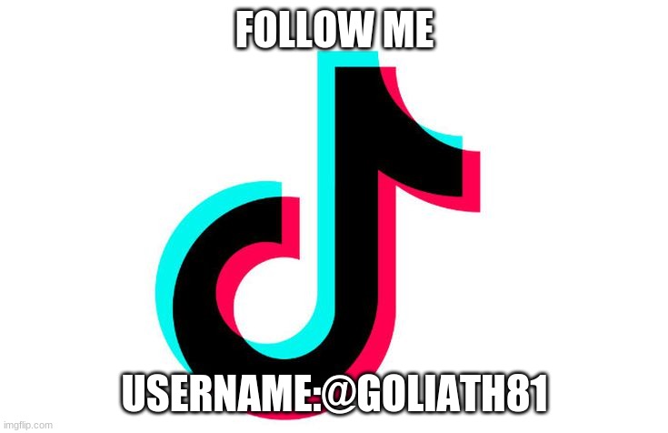 tiktok | FOLLOW ME; USERNAME:@GOLIATH81 | image tagged in tiktok | made w/ Imgflip meme maker