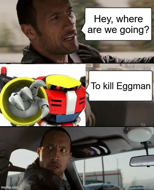 The Rock Driving | Hey, where are we going? To kill Eggman | image tagged in memes,the rock driving | made w/ Imgflip meme maker