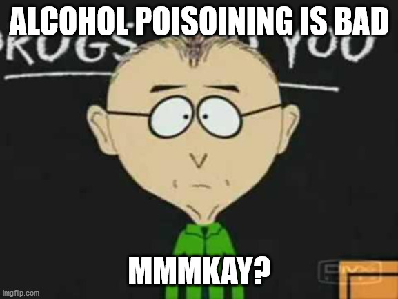 alcohol poisoning |  ALCOHOL POISOINING IS BAD; MMMKAY? | image tagged in south park teacher | made w/ Imgflip meme maker