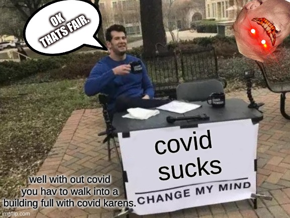 OK, Thats Fair | OK 
THATS FAIR. covid 
sucks; well with out covid you hav to walk into a building full with covid karens. | image tagged in memes,change my mind | made w/ Imgflip meme maker
