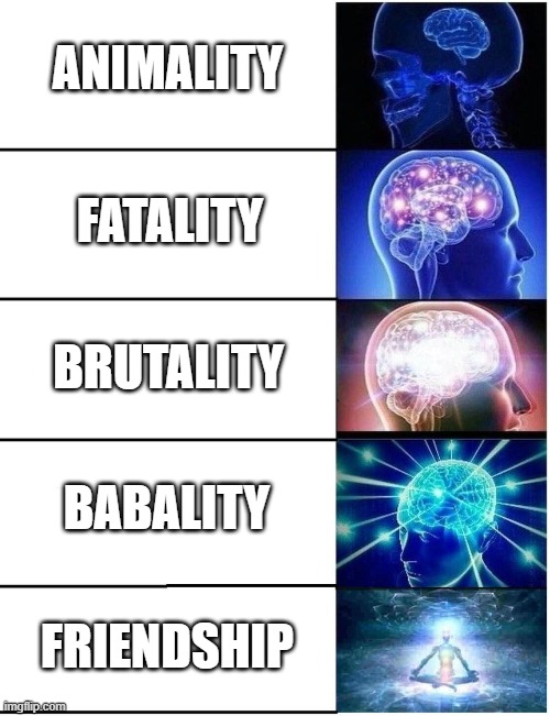 Expanding Brain 5 Panel | ANIMALITY FATALITY BRUTALITY BABALITY FRIENDSHIP | image tagged in expanding brain 5 panel | made w/ Imgflip meme maker