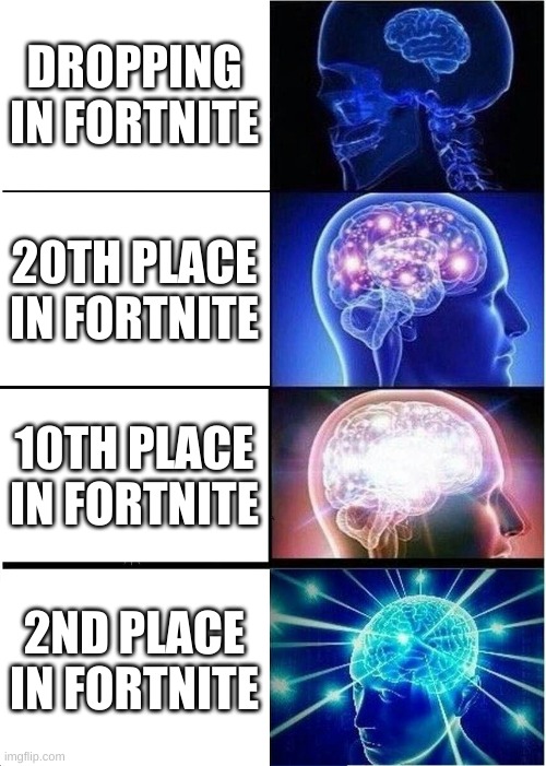 Expanding Brain | DROPPING IN FORTNITE; 20TH PLACE IN FORTNITE; 10TH PLACE IN FORTNITE; 2ND PLACE IN FORTNITE | image tagged in memes,expanding brain | made w/ Imgflip meme maker