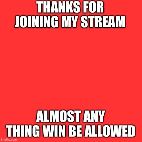 Blank Transparent Square | THANKS FOR JOINING MY STREAM; ALMOST ANY THING WIN BE ALLOWED | image tagged in memes,blank transparent square | made w/ Imgflip meme maker