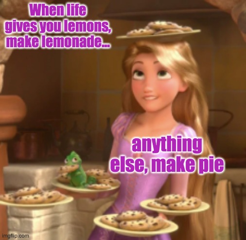 Keeping Busy | When life gives you lemons, make lemonade... anything else, make pie | image tagged in keeping busy,rapunzel,pie | made w/ Imgflip meme maker