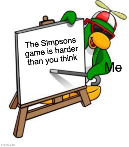 Its one of the hardest games I've played |  The Simpsons game is harder than you think; Me | image tagged in rookie announcement | made w/ Imgflip meme maker