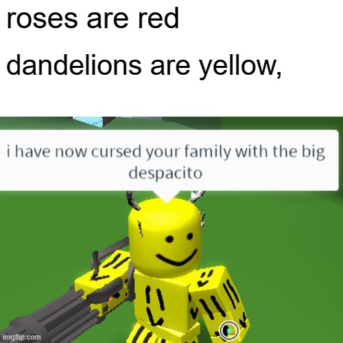*ahem* | roses are red; dandelions are yellow, | image tagged in despacito | made w/ Imgflip meme maker