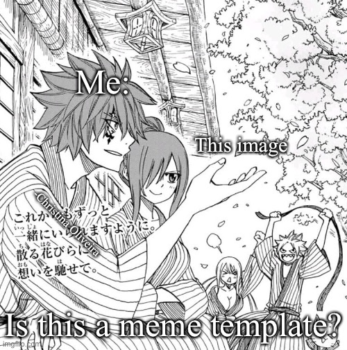 Is this a meme template? | Me:; This image; -Christina Oliveira; Is this a meme template? | image tagged in fairy tail,is this a pigeon,meme template,anime,manga,anime meme | made w/ Imgflip meme maker