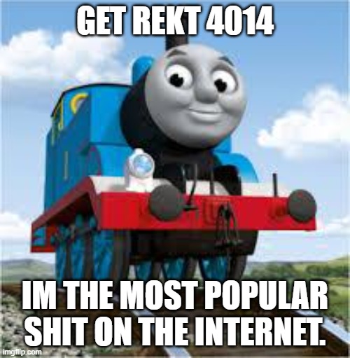 get f***ed 4014 | GET REKT 4014; IM THE MOST POPULAR SHIT ON THE INTERNET. | image tagged in thomas the train | made w/ Imgflip meme maker