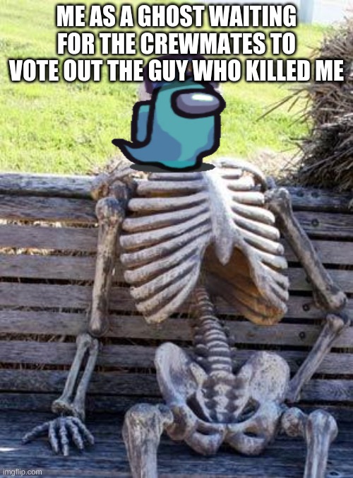 Just vote him | ME AS A GHOST WAITING FOR THE CREWMATES TO VOTE OUT THE GUY WHO KILLED ME | image tagged in memes,waiting skeleton | made w/ Imgflip meme maker