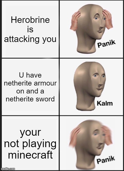 Panik Kalm Panik | Herobrine is attacking you; U have netherite armour on and a netherite sword; your not playing minecraft | image tagged in memes,panik kalm panik | made w/ Imgflip meme maker