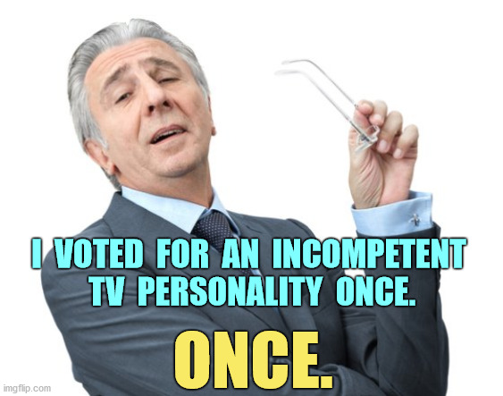 "An error doesn't become a mistake until you refuse to correct it." | I  VOTED  FOR  AN  INCOMPETENT 
TV  PERSONALITY  ONCE. ONCE. | image tagged in donald trump,2020 election,incompetent,tv personality,memes | made w/ Imgflip meme maker