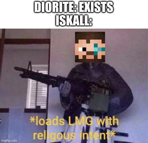 Loads LMG with religious intent | DIORITE: EXISTS
ISKALL: | image tagged in loads lmg with religious intent | made w/ Imgflip meme maker