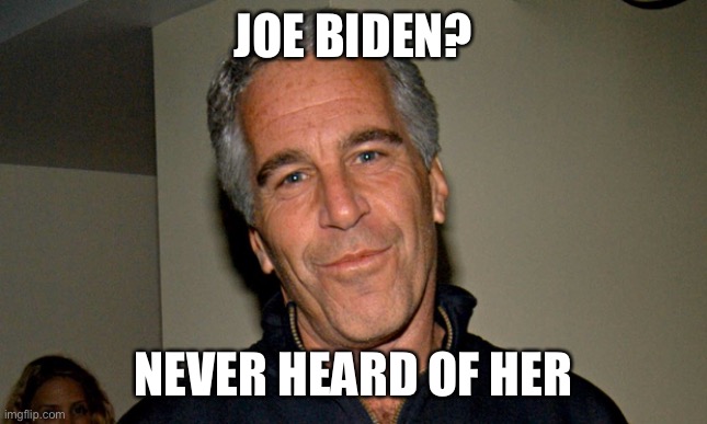 Jeffrey Epstein | JOE BIDEN? NEVER HEARD OF HER | image tagged in jeffrey epstein | made w/ Imgflip meme maker