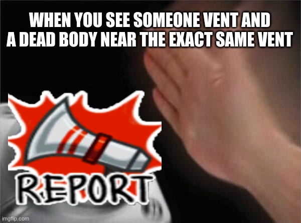 WHEN YOU SEE SOMEONE VENT AND A DEAD BODY NEAR THE EXACT SAME VENT | image tagged in among us,blank nut button | made w/ Imgflip meme maker