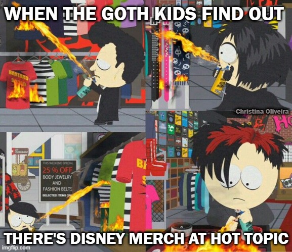Goth kids burning down Hot Topic | WHEN THE GOTH KIDS FIND OUT; -Christina Oliveira; THERE'S DISNEY MERCH AT HOT TOPIC | image tagged in goth,disney,goth people,goth memes,south park,emo | made w/ Imgflip meme maker