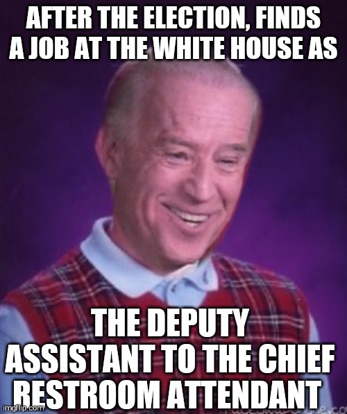 Bad Luck Biden | AFTER THE ELECTION, FINDS A JOB AT THE WHITE HOUSE AS; THE DEPUTY ASSISTANT TO THE CHIEF RESTROOM ATTENDANT | image tagged in bad luck biden | made w/ Imgflip meme maker