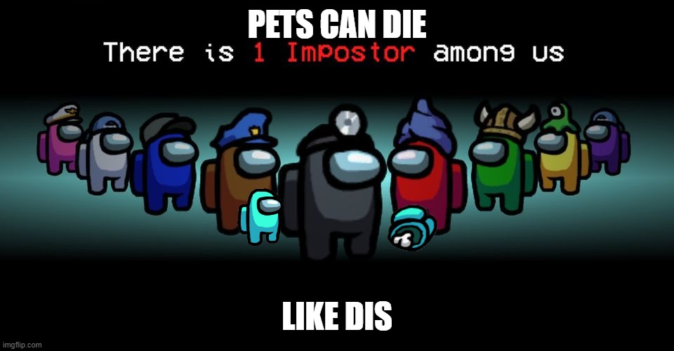 There is one impostor among us | PETS CAN DIE; LIKE DIS | image tagged in there is one impostor among us | made w/ Imgflip meme maker