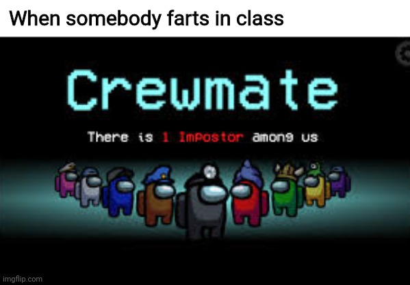 There is 1 imposter among us | When somebody farts in class | image tagged in there is 1 imposter among us | made w/ Imgflip meme maker