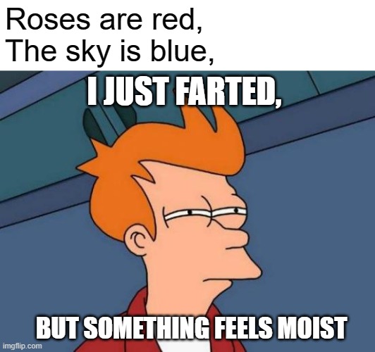 Futurama Fry Meme | Roses are red,
The sky is blue, I JUST FARTED, BUT SOMETHING FEELS MOIST | image tagged in memes,futurama fry | made w/ Imgflip meme maker