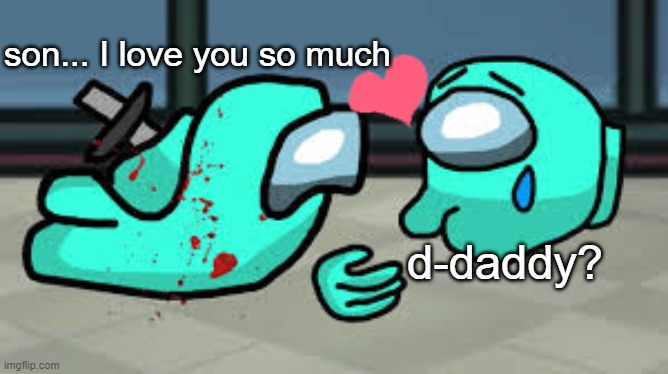 this is so sad Alexa pay Despacito | son... I love you so much; d-daddy? | image tagged in sad,i love you,among us | made w/ Imgflip meme maker