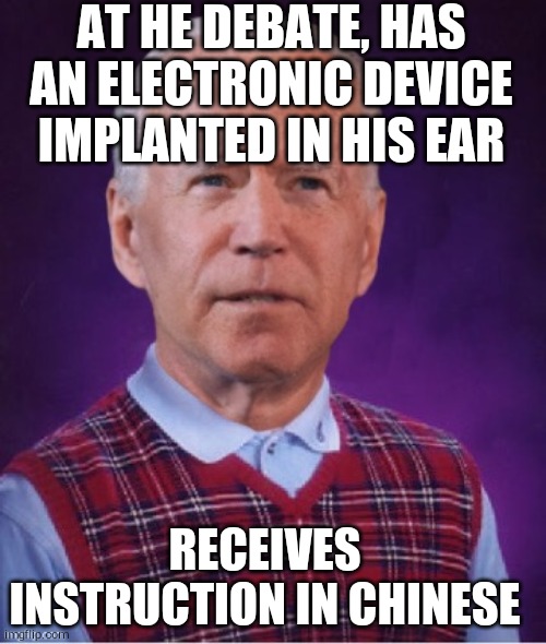 Bad Luck Biden | AT HE DEBATE, HAS AN ELECTRONIC DEVICE IMPLANTED IN HIS EAR; RECEIVES INSTRUCTION IN CHINESE | image tagged in bad luck biden | made w/ Imgflip meme maker