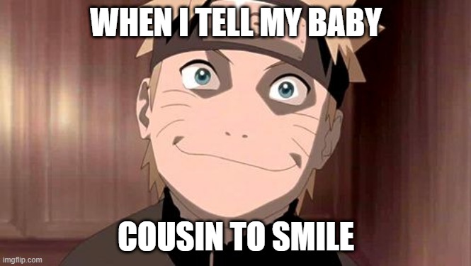 When you ask the baby to smile: | WHEN I TELL MY BABY; COUSIN TO SMILE | image tagged in naruto | made w/ Imgflip meme maker