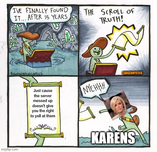The Scroll Of Truth Meme | LARGEROYSTER; Just cause the server messed up doesn't give you the right to yell at them; KARENS | image tagged in memes,the scroll of truth,karen | made w/ Imgflip meme maker